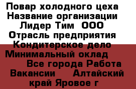 Повар холодного цеха › Название организации ­ Лидер Тим, ООО › Отрасль предприятия ­ Кондитерское дело › Минимальный оклад ­ 31 000 - Все города Работа » Вакансии   . Алтайский край,Яровое г.